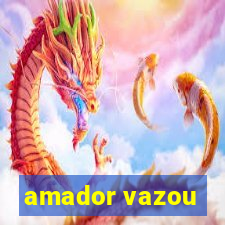 amador vazou